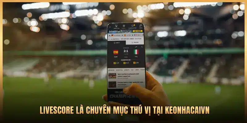 LIVESCORE LÀ CHUYÊN MỤC THÚ VỊ TẠI KEONHACAIVN